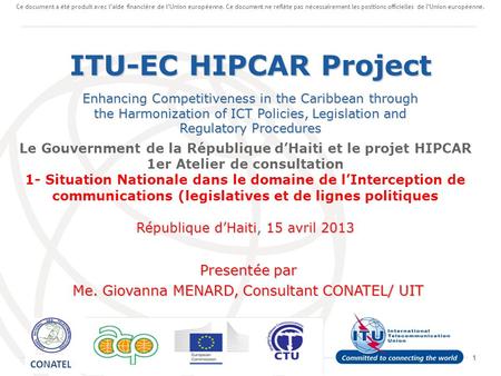 1 Le Gouvernment de la République dHaiti et le projet HIPCAR 1er Atelier de consultation 1- Situation Nationale dans le domaine de lInterception de communications.