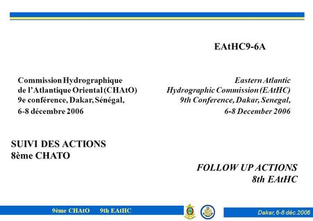 Dakar, 6-8 déc.2006 9ème CHAtO 9th EAtHC SUIVI DES ACTIONS 8ème CHATO FOLLOW UP ACTIONS 8th EAtHC Commission Hydrographique de lAtlantique Oriental (CHAtO)