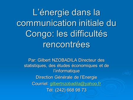 L’énergie dans la communication initiale du Congo: les difficultés rencontrées Par: Gilbert NZOBADILA Directeur des statistiques, des études économiques.