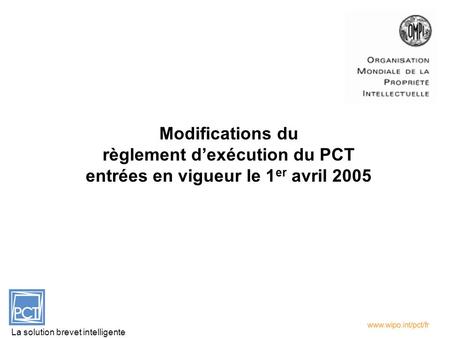 Modifications du règlement dexécution du PCT entrées en vigueur le 1 er avril 2005 La solution brevet intelligente.