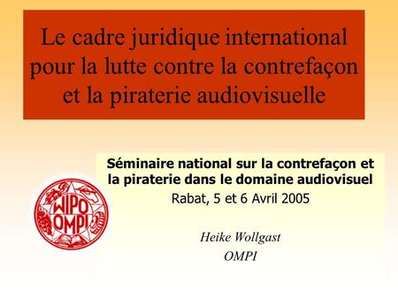 Le cadre juridique international pour la lutte contre la contrefaçon et la piraterie audiovisuelle Séminaire national sur la contrefaçon et la piraterie.