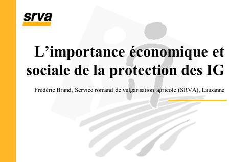 Limportance économique et sociale de la protection des IG Frédéric Brand, Service romand de vulgarisation agricole (SRVA), Lausanne.