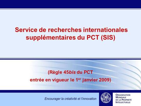 Service de recherches internationales supplémentaires du PCT (SIS) (Règle 45bis du PCT entrée en vigueur le 1 er janvier 2009)