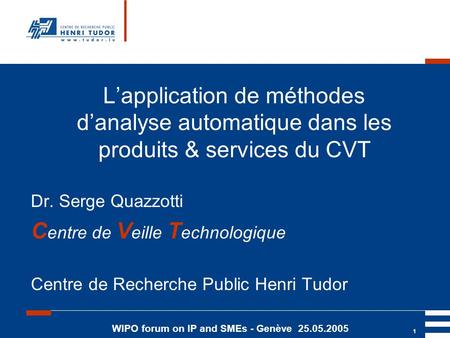 WIPO forum on IP and SMEs - Genève 25.05.2005 1 Lapplication de méthodes danalyse automatique dans les produits & services du CVT Dr. Serge Quazzotti C.