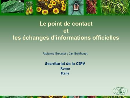 Le point de contact et les échanges dinformations officielles Fabienne Grousset / Jan Breithaupt Secrétariat de la CIPV Rome Italie.