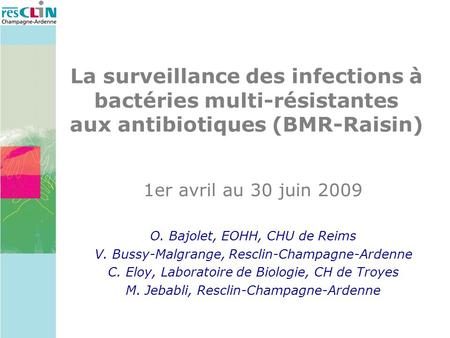 La surveillance des infections à bactéries multi-résistantes aux antibiotiques (BMR-Raisin) 1er avril au 30 juin 2009 O. Bajolet, EOHH, CHU de Reims V.
