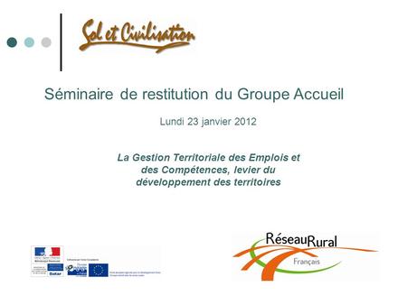 Séminaire de restitution du Groupe Accueil Lundi 23 janvier 2012 La Gestion Territoriale des Emplois et des Compétences, levier du développement des territoires.