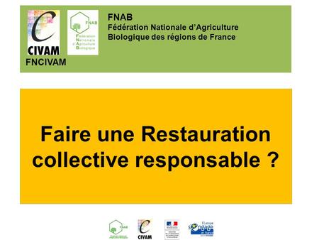 Faire une Restauration collective responsable ? FNAB Fédération Nationale dAgriculture Biologique des régions de France FNCIVAM.