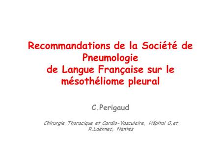 Recommandations de la Société de Pneumologie de Langue Française sur le mésothéliome pleural C.Perigaud Chirurgie Thoracique et Cardio-Vasculaire, Hôpital.