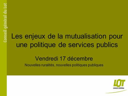Les enjeux de la mutualisation pour une politique de services publics Vendredi 17 décembre Nouvelles ruralités, nouvelles politiques publiques.