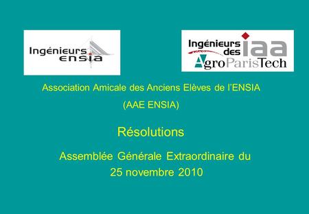 Association Amicale des Anciens Elèves de lENSIA (AAE ENSIA) Résolutions Assemblée Générale Extraordinaire du 25 novembre 2010.