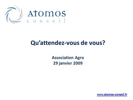 Quattendez-vous de vous? Association Agro 29 janvier 2009 www.atomos-conseil.fr.