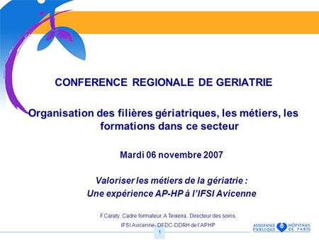1 CONFERENCE REGIONALE DE GERIATRIE Organisation des filières gériatriques, les métiers, les formations dans ce secteur Mardi 06 novembre 2007 Valoriser.