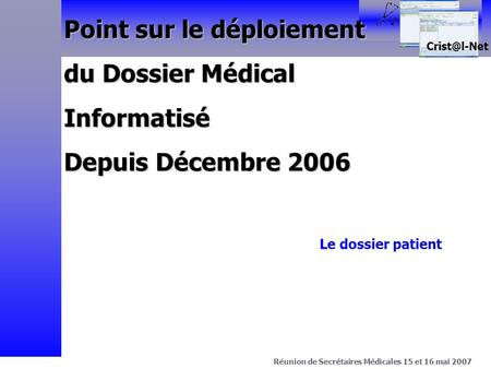 > Projet C.Net Avril 2003 Réunion de Secrétaires Médicales 15 et 16 mai 2007 Point sur le déploiement du Dossier Médical Informatisé Depuis.