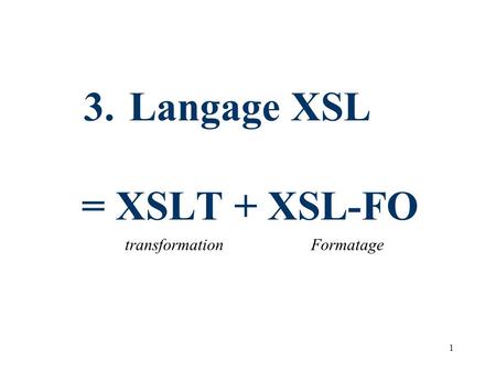 1 3.Langage XSL = XSLT + XSL-FO transformationFormatage.