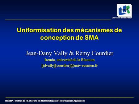 IREMIA : Institut de REcherche en Mathématiques et Informatique Appliquées Université de la Réunion Uniformisation des mécanismes de conception de SMA.