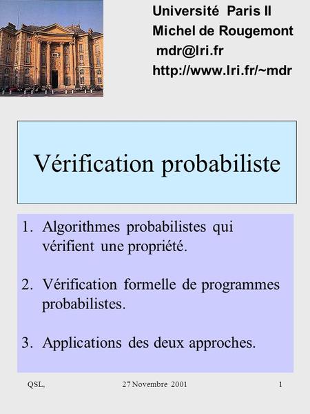 QSL,27 Novembre 20011 Vérification probabiliste Université Paris II Michel de Rougemont  1.Algorithmes probabilistes qui.