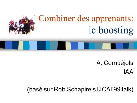 A. Cornuéjols IAA (basé sur Rob Schapires IJCAI99 talk) Combiner des apprenants: le boosting.
