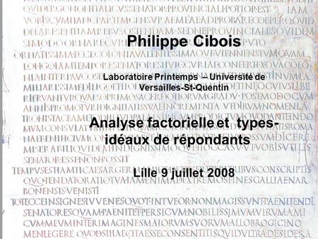 Philippe Cibois Laboratoire Printemps – Université de Versailles-St-Quentin Analyse factorielleet types- idéaux de répondants Lille 9 juillet 2008.