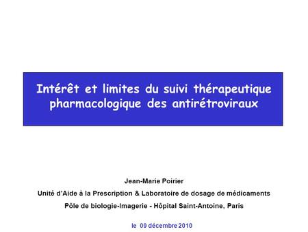 Intérêt et limites du suivi thérapeutique pharmacologique des antirétroviraux Jean-Marie Poirier Unité d’Aide à la Prescription & Laboratoire de dosage.