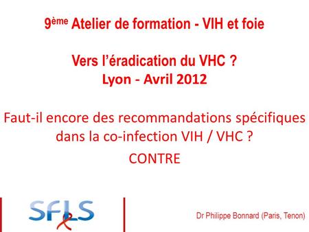 9 ème Atelier de formation - VIH et foie Vers léradication du VHC ? Lyon - Avril 2012 Faut-il encore des recommandations spécifiques dans la co-infection.