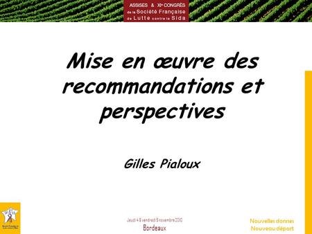 Jeudi 4 & vendredi 5 novembre 2010 Bordeaux Nouvelles donnes Nouveau départ Mise en œuvre des recommandations et perspectives Gilles Pialoux.