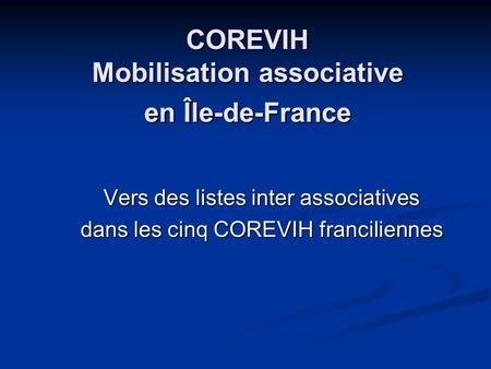 COREVIH Mobilisation associative en Île-de-France Vers des listes inter associatives dans les cinq COREVIH franciliennes.