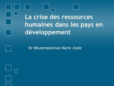 La crise des ressources humaines dans les pays en développement Dr Mbuzenakamwe Marie Josée.