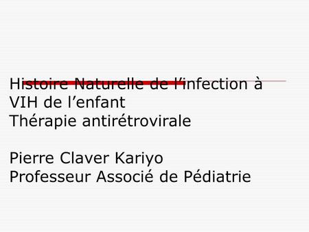Histoire Naturelle de l’infection à VIH de l’enfant Thérapie antirétrovirale Pierre Claver Kariyo Professeur Associé de Pédiatrie.