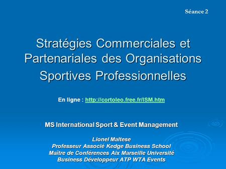 Séance 2 Stratégies Commerciales et Partenariales des Organisations Sportives Professionnelles En ligne : http://cortoleo.free.fr/ISM.htm MS International.