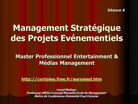 Séance 6 Management Stratégique des Projets Evénementiels Master Professionnel Entertainment & Médias Management http://cortoleo.free.fr/euromed.htm Lionel.