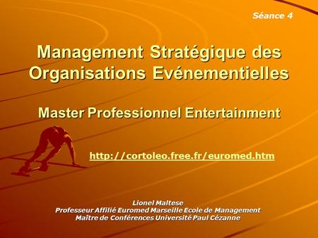 Séance 4 Management Stratégique des Organisations Evénementielles Master Professionnel Entertainment http://cortoleo.free.fr/euromed.htm Lionel Maltese.