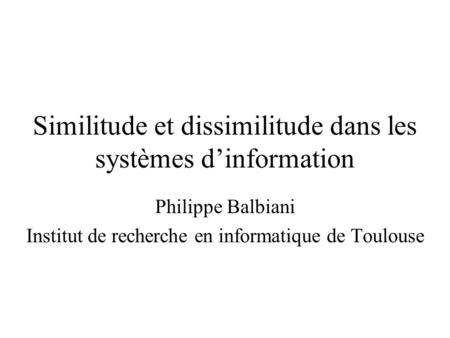 Similitude et dissimilitude dans les systèmes dinformation Philippe Balbiani Institut de recherche en informatique de Toulouse.