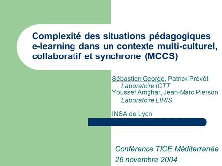 Complexité des situations pédagogiques e-learning dans un contexte multi-culturel, collaboratif et synchrone (MCCS) Sébastien George, Patrick Prévôt Laboratoire.