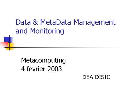 Data & MetaData Management and Monitoring Metacomputing 4 février 2003 DEA DISIC.