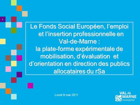 1 Le Fonds Social Européen, l’emploi et l’insertion professionnelle en Val-de-Marne : la plate-forme expérimentale de mobilisation, d’évaluation et.