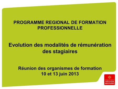 1 PROGRAMME REGIONAL DE FORMATION PROFESSIONNELLE Evolution des modalités de rémunération des stagiaires Réunion des organismes de formation 10 et 13 juin.