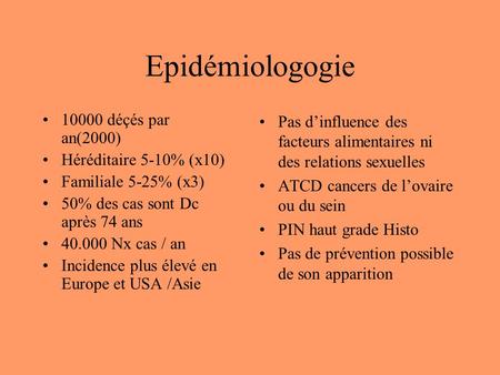 Epidémiologogie 10000 déçés par an(2000) Héréditaire 5-10% (x10) Familiale 5-25% (x3) 50% des cas sont Dc après 74 ans 40.000 Nx cas / an Incidence plus.