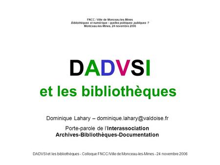 DADVSI et les bibliothèques - Colloque FNCC/Ville de Monceau-les-Mines - 24 novembre 2006 et les bibliothèques DADVSIDADVSI Dominique Lahary –