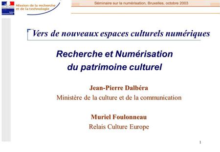 1 Recherche et Numérisation du patrimoine culturel Vers de nouveaux espaces culturels numériques Jean-Pierre Dalbéra Ministère de la culture et de la communication.