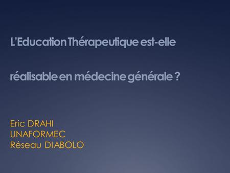 LEducation Thérapeutique est-elle réalisable en médecine générale ? Eric DRAHI UNAFORMEC Réseau DIABOLO.