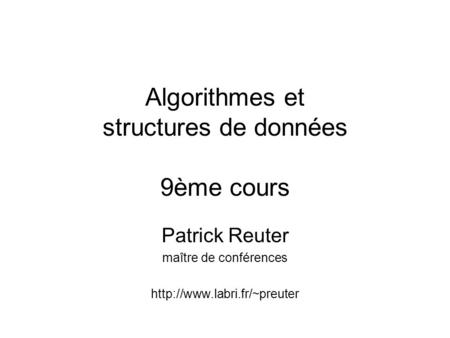 Algorithmes et structures de données 9ème cours Patrick Reuter maître de conférences