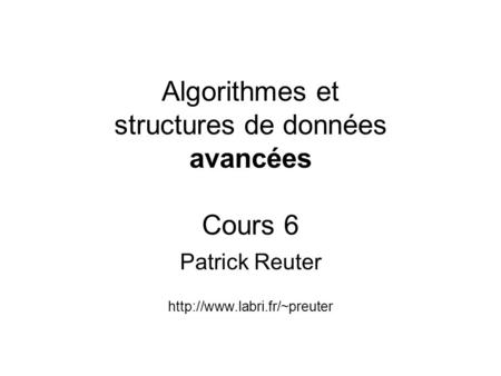 Algorithmes et structures de données avancées Cours 6 Patrick Reuter