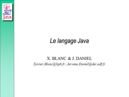 X. BLANC & J. DANIEL Xavier.Blanc@lip6.fr , Jerome.Daniel@der.edf.fr Le langage Java X. BLANC & J. DANIEL Xavier.Blanc@lip6.fr , Jerome.Daniel@der.edf.fr.