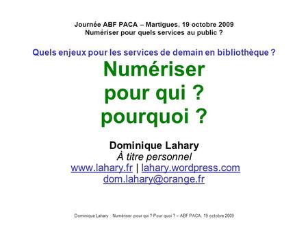 Dominique Lahary : Numériser pour qui ? Pour quoi ? – ABF PACA, 19 octobre 2009 Journée ABF PACA – Martigues, 19 octobre 2009 Numériser pour quels services.