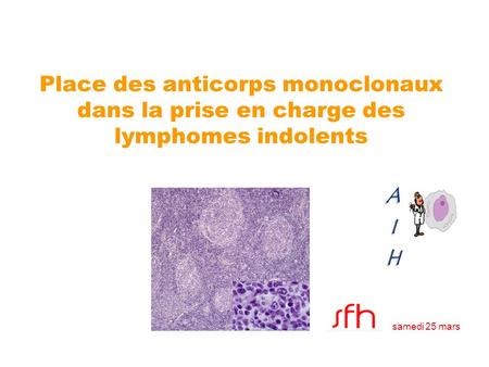 Place des anticorps monoclonaux dans la prise en charge des lymphomes indolents AIH samedi 25 mars.