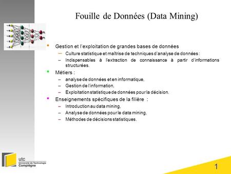 1 Fouille de Données (Data Mining) Gestion et lexploitation de grandes bases de données – Culture statistique et maîtrise de techniques danalyse de données.