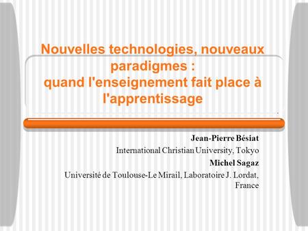 Nouvelles technologies, nouveaux paradigmes : quand l'enseignement fait place à l'apprentissage Jean-Pierre Bésiat International Christian University,