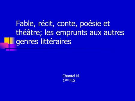 Fable, récit, conte, poésie et théâtre; les emprunts aux autres genres littéraires Chantal M. 1ère FLS.