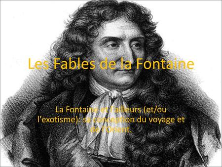 Les Fables de la Fontaine La Fontaine et l'ailleurs (et/ou l'exotisme): sa conception du voyage et de l'Orient.